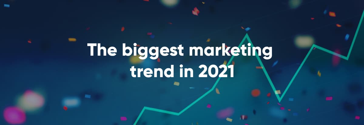 The biggest marketing trend in 2021